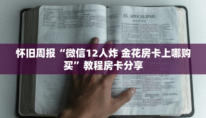 怀旧周报“微信12人炸 金花房卡上哪购买”教程房卡分享