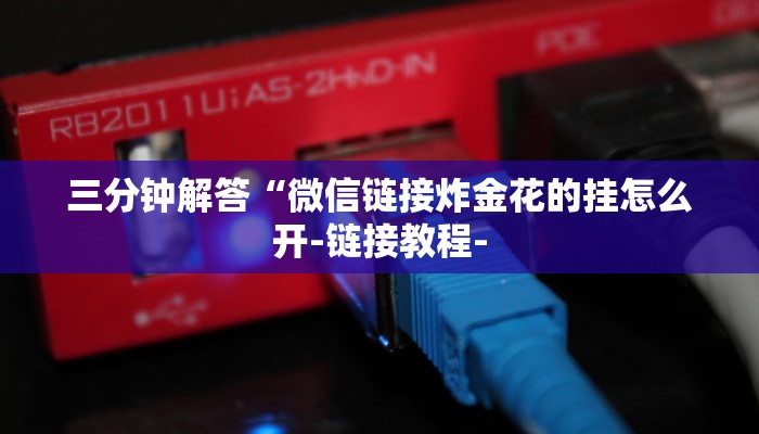 三分钟解答“微信链接炸金花的挂怎么开-链接教程-