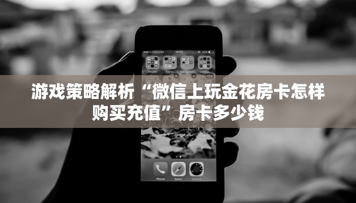 游戏策略解析“微信上玩金花房卡怎样购买充值”房卡多少钱