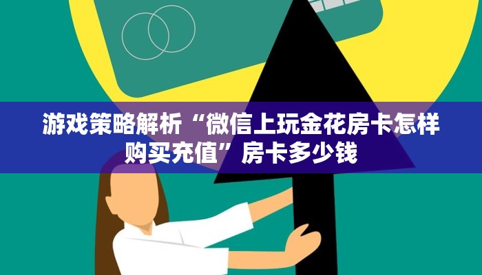游戏策略解析“微信上玩金花房卡怎样购买充值”房卡多少钱