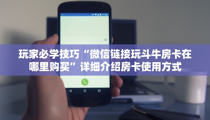 玩家必学技巧“微信链接玩斗牛房卡在哪里购买”详细介绍房卡使用方式 玩家必学技巧“微信链接玩斗牛房卡在哪里购买”详细介绍房卡使用方式