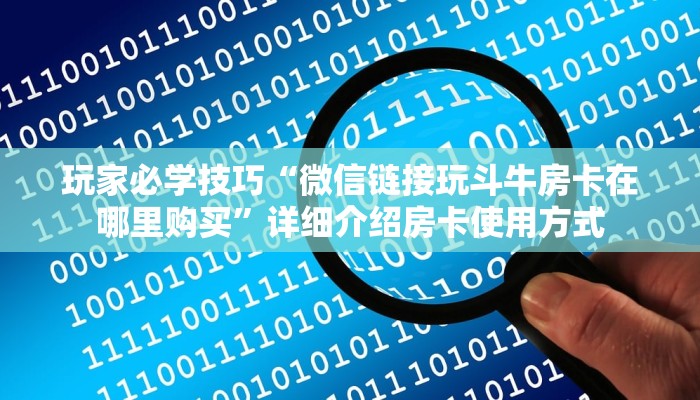 玩家必学技巧“微信链接玩斗牛房卡在哪里购买”详细介绍房卡使用方式 玩家必学技巧“微信链接玩斗牛房卡在哪里购买”详细介绍房卡使用方式