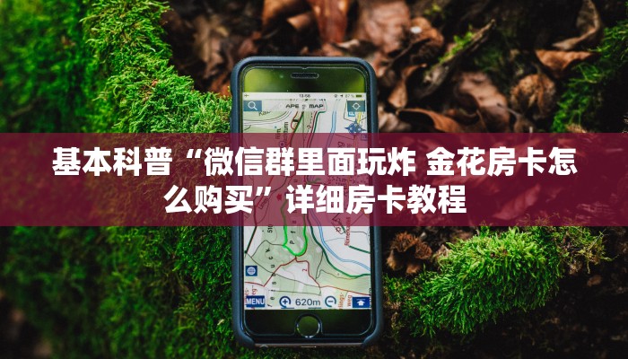 基本科普“微信群里面玩炸 金花房卡怎么购买”详细房卡教程