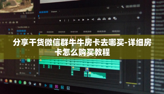 分享干货微信群牛牛房卡去哪买-详细房卡怎么购买教程