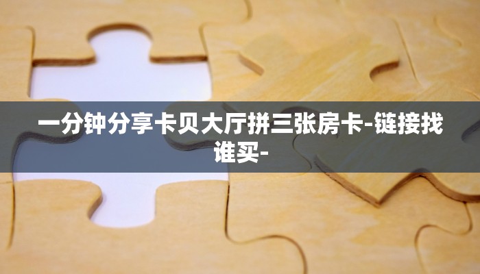 一分钟分享卡贝大厅拼三张房卡-链接找谁买-