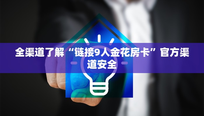 全渠道了解“链接9人金花房卡”官方渠道安全
