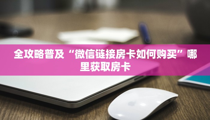 全攻略普及“微信链接房卡如何购买”哪里获取房卡