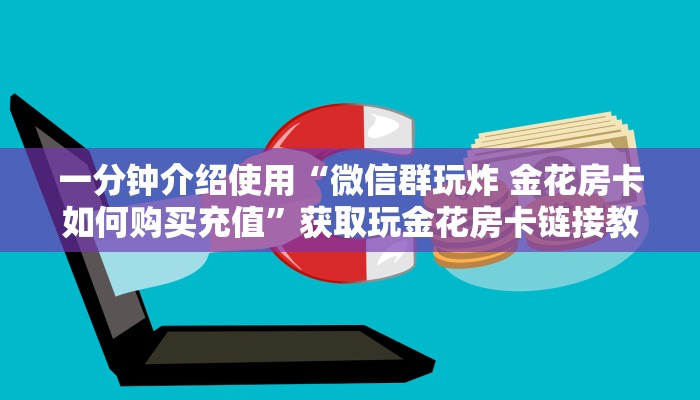一分钟介绍使用“微信群玩炸 金花房卡如何购买充值”获取玩金花房卡链接教程