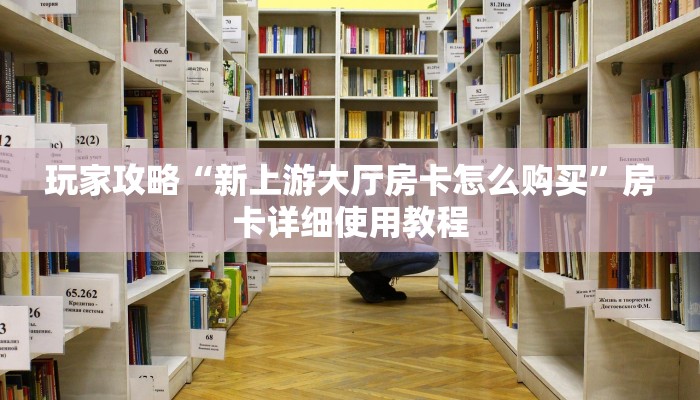玩家攻略“新上游大厅房卡怎么购买”房卡详细使用教程