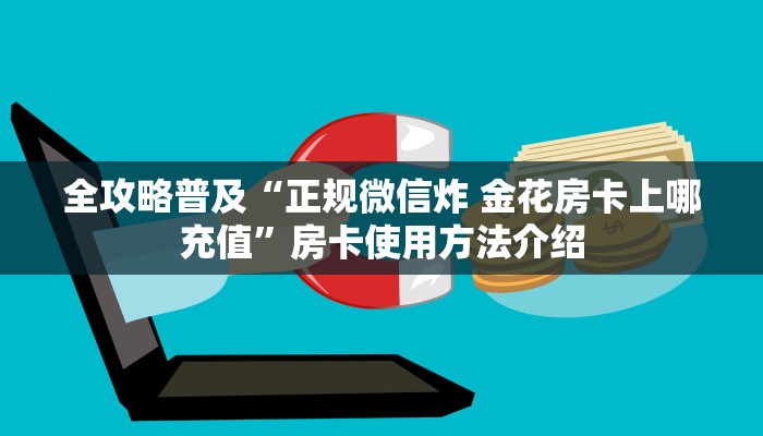 全攻略普及“正规微信炸 金花房卡上哪充值”房卡使用方法介绍
