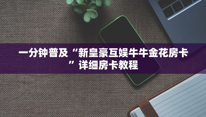 一分钟普及“新皇豪互娱牛牛金花房卡”详细房卡教程