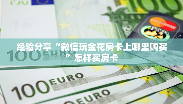 经验分享“微信玩金花房卡上哪里购买”怎样买房卡