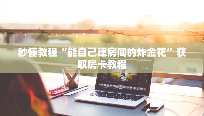 秒懂教程“能自己建房间的炸金花”获取房卡教程