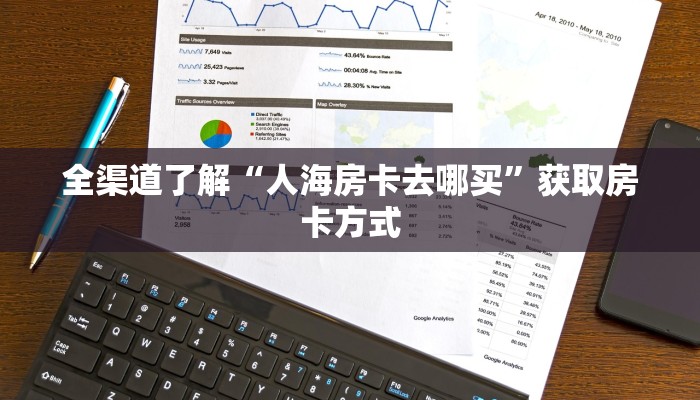 全渠道了解“人海房卡去哪买”获取房卡方式