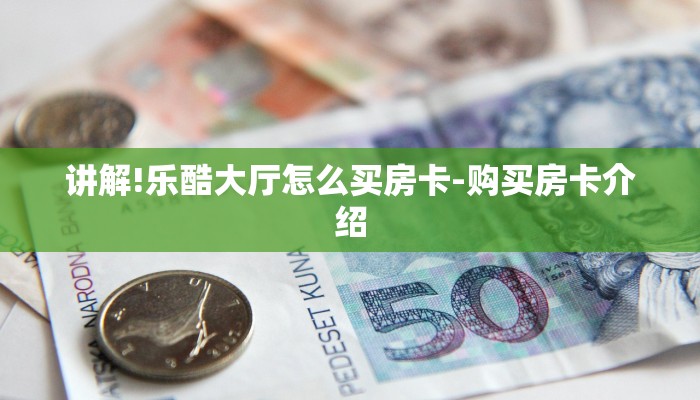 讲解!乐酷大厅怎么买房卡-购买房卡介绍