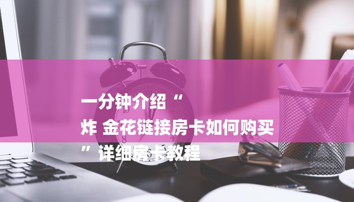 一分钟介绍“
炸 金花链接房卡如何购买
”详细房卡教程