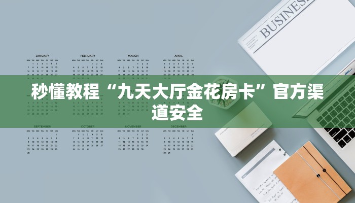 秒懂教程“九天大厅金花房卡”官方渠道安全