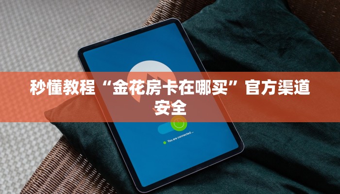 秒懂教程“金花房卡在哪买”官方渠道安全