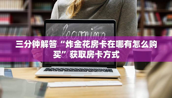 三分钟解答“炸金花房卡在哪有怎么购买”获取房卡方式