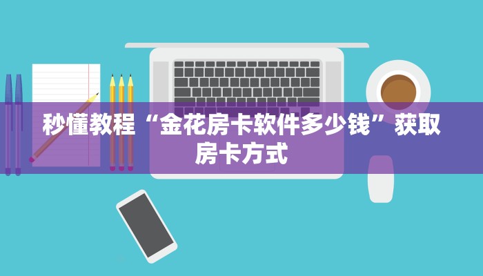 秒懂教程“金花房卡软件多少钱”获取房卡方式