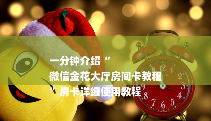 一分钟介绍“
微信金花大厅房间卡教程
”房卡详细使用教程