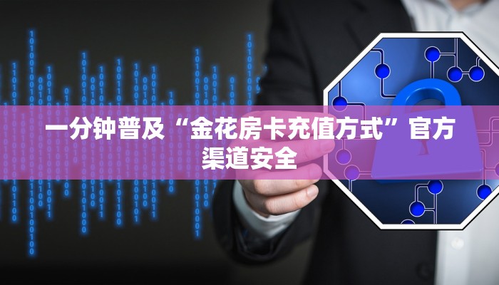 一分钟普及“金花房卡充值方式”官方渠道安全