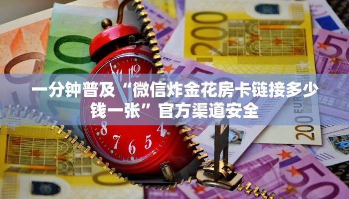 一分钟普及“微信炸金花房卡链接多少钱一张”官方渠道安全