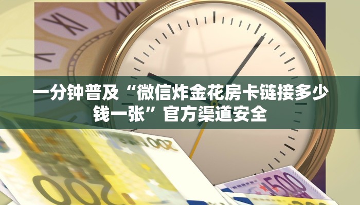 一分钟普及“微信炸金花房卡链接多少钱一张”官方渠道安全
