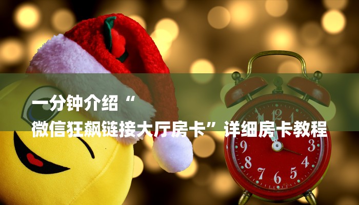 一分钟介绍“
微信狂飙链接大厅房卡”详细房卡教程