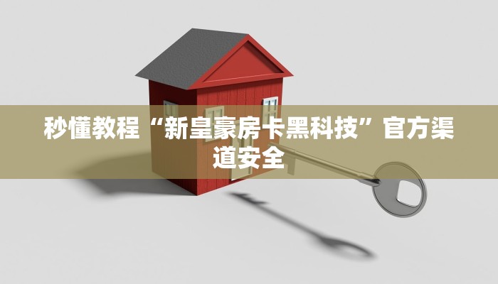 秒懂教程“新皇豪房卡黑科技”官方渠道安全