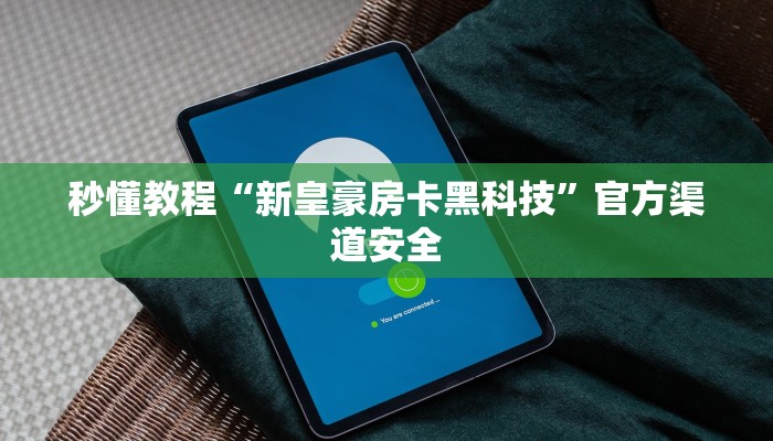 秒懂教程“新皇豪房卡黑科技”官方渠道安全
