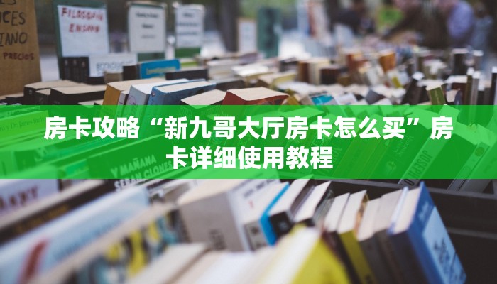 房卡攻略“新九哥大厅房卡怎么买”房卡详细使用教程