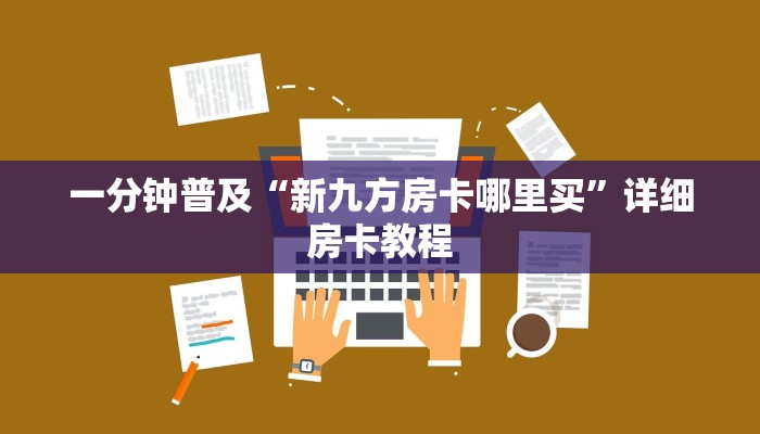一分钟普及“新九方房卡哪里买”详细房卡教程