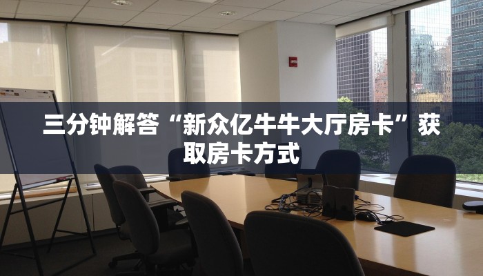 三分钟解答“新众亿牛牛大厅房卡”获取房卡方式