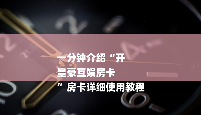 一分钟介绍“开
皇豪互娱房卡
”房卡详细使用教程