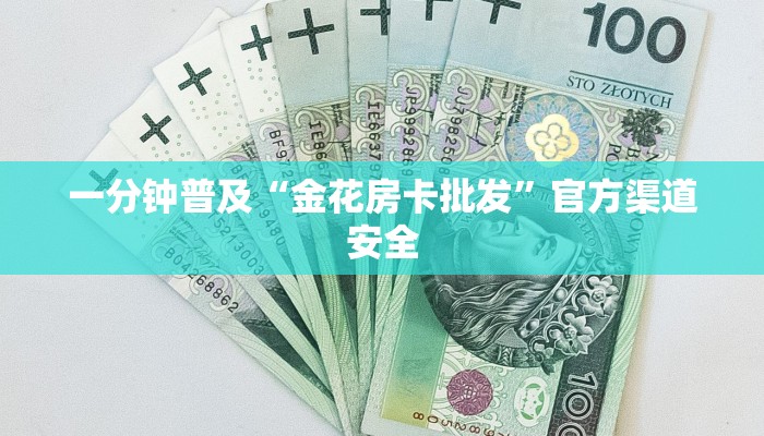 一分钟普及“金花房卡批发”官方渠道安全