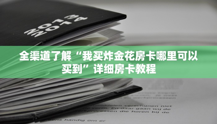 全渠道了解“我买炸金花房卡哪里可以买到”详细房卡教程