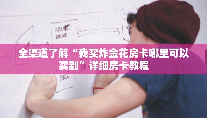全渠道了解“我买炸金花房卡哪里可以买到”详细房卡教程