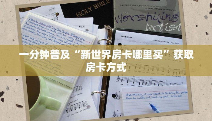 一分钟普及“新世界房卡哪里买”获取房卡方式 一分钟普及“新世界房卡哪里买”获取房卡方式