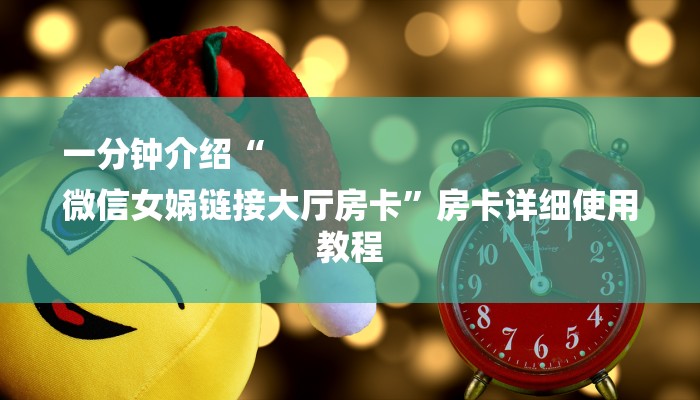 一分钟介绍“
微信女娲链接大厅房卡”房卡详细使用教程