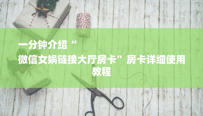 一分钟介绍“
微信女娲链接大厅房卡”房卡详细使用教程