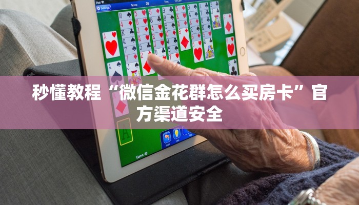秒懂教程“微信金花群怎么买房卡”官方渠道安全