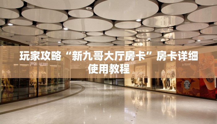 玩家攻略“新九哥大厅房卡”房卡详细使用教程
