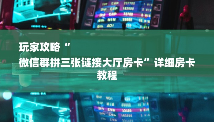 玩家攻略“
微信群拼三张链接大厅房卡”详细房卡教程