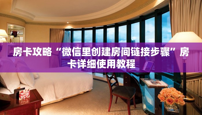 房卡攻略“微信里创建房间链接步骤”房卡详细使用教程