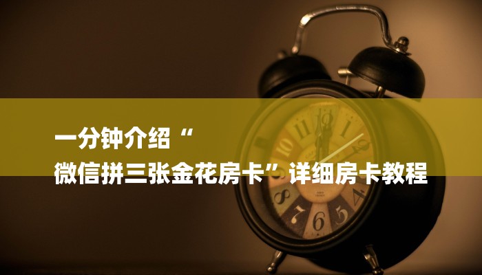 一分钟介绍“
微信拼三张金花房卡”详细房卡教程