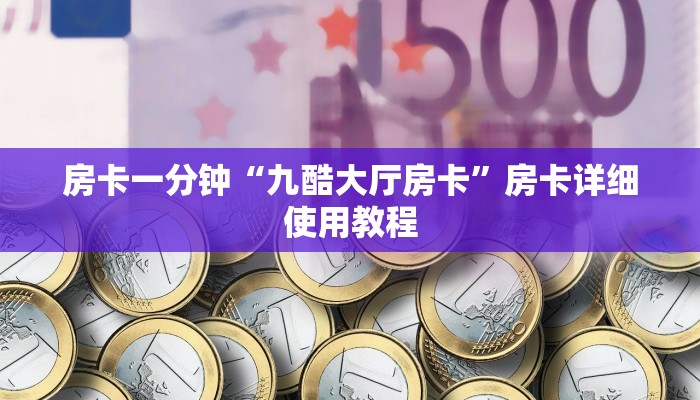 房卡一分钟“九酷大厅房卡”房卡详细使用教程 房卡一分钟“九酷大厅房卡”房卡详细使用教程