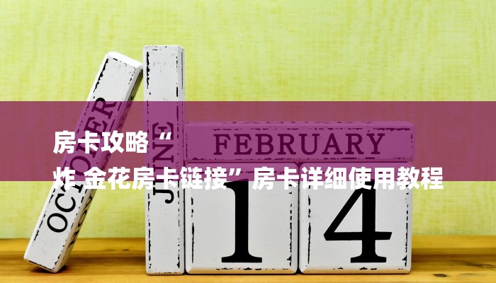 房卡攻略“
炸 金花房卡链接”房卡详细使用教程