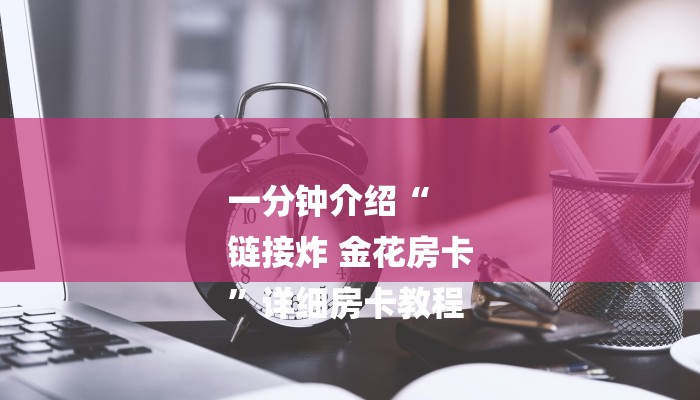 一分钟介绍“
链接炸 金花房卡
”详细房卡教程