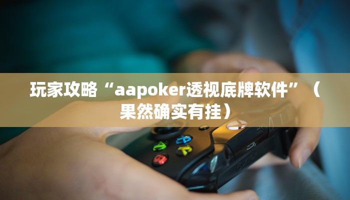 玩家攻略“aapoker透视底牌软件”（果然确实有挂）